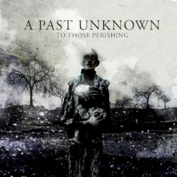 A Past Unknown - To Those Perishing (2011)